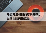 马尔蒂尼领衔的摩纳哥队，主场完胜阿维尼翁