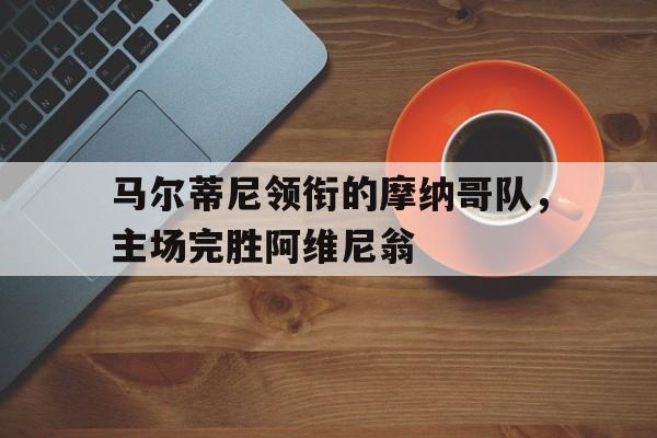 马尔蒂尼领衔的摩纳哥队，主场完胜阿维尼翁